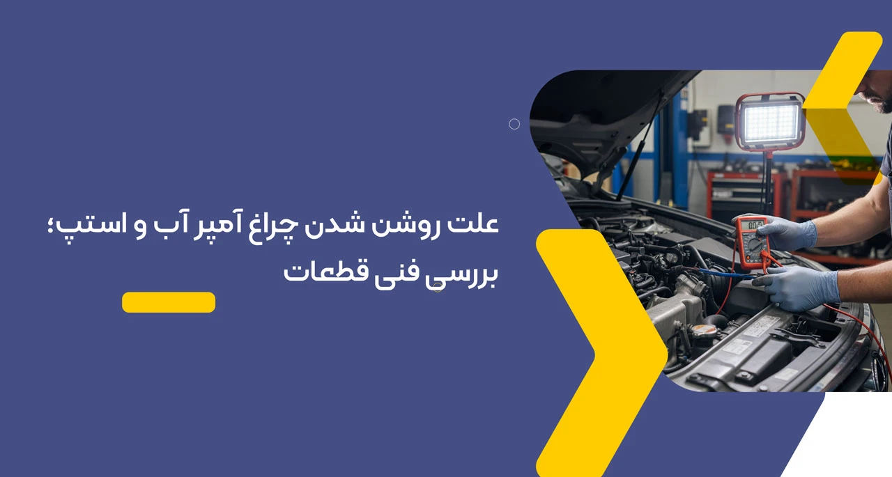 علت روشن شدن چراغ آمپر آب و استپ؛ بررسی فنی قطعات